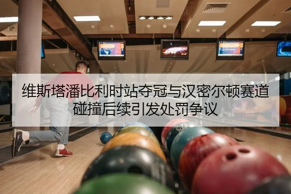 维斯塔潘比利时站夺冠与汉密尔顿赛道碰撞后续引发处罚争议